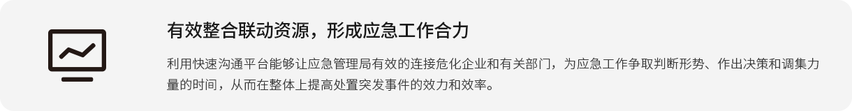 有效整合联动资源，形成应急工作合力利用快速沟通平台能够让应急管理局有效的连接危化企业和有关部门，为应急工作争取判断形势、作出决策和调集力量的时间，从而在整体上提高处置突发事件的效力和效率。